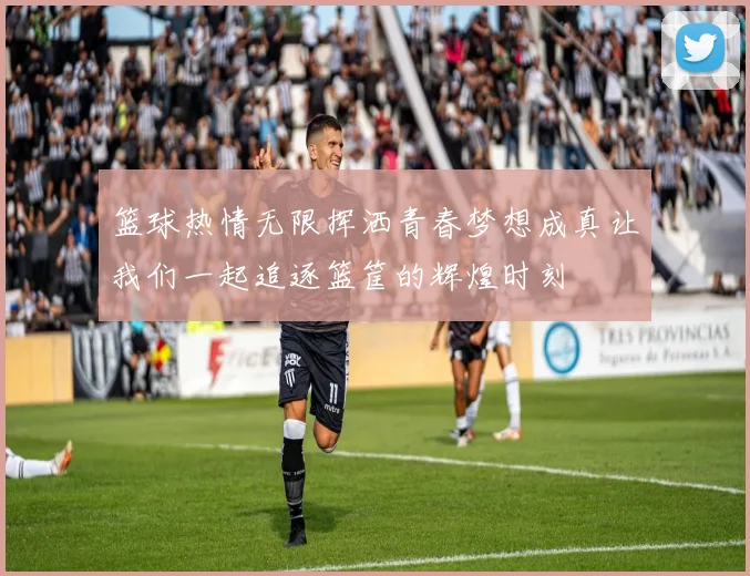 篮球热情无限挥洒青春梦想成真让我们一起追逐篮筐的辉煌时刻