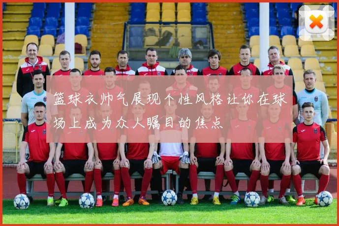 篮球衣帅气展现个性风格让你在球场上成为众人瞩目的焦点