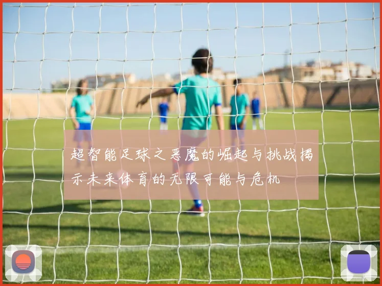 超智能足球之恶魔的崛起与挑战揭示未来体育的无限可能与危机