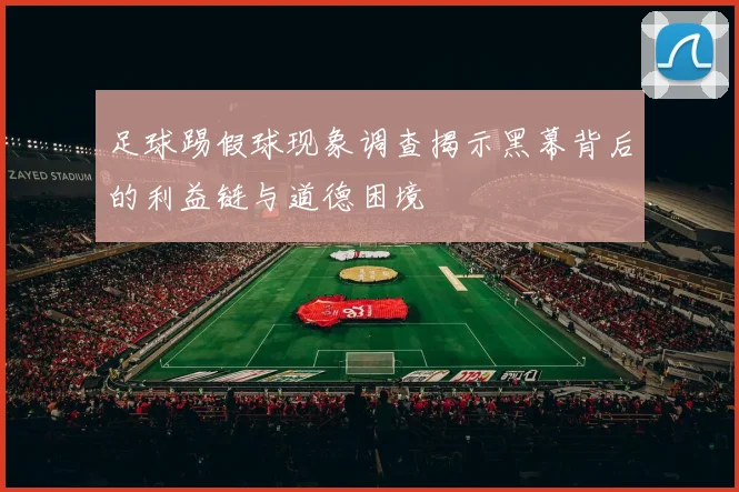 足球踢假球现象调查揭示黑幕背后的利益链与道德困境