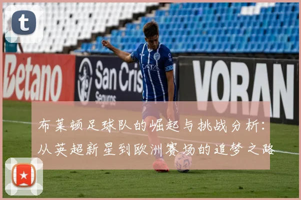 布莱顿足球队的崛起与挑战分析：从英超新星到欧洲赛场的追梦之路