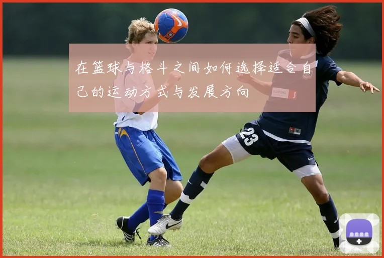 在篮球与格斗之间如何选择适合自己的运动方式与发展方向