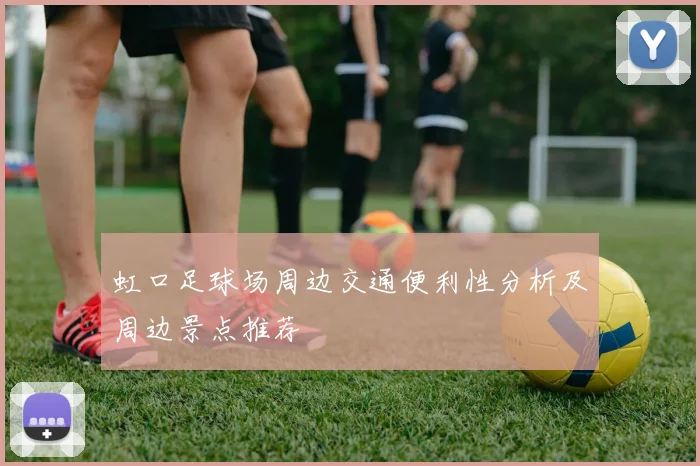 虹口足球场周边交通便利性分析及周边景点推荐