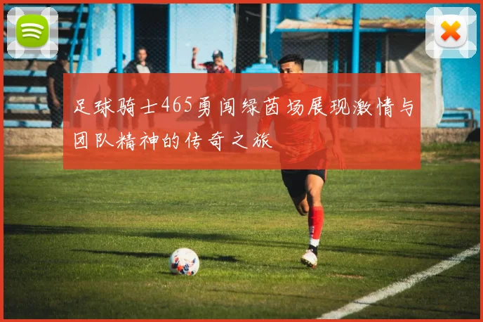足球骑士465勇闯绿茵场展现激情与团队精神的传奇之旅